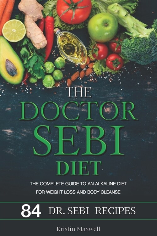 The Doctor Sebi Diet: The Complete Guide To An Alkaline Diet For Weight Loss And Body Cleanse (Paperback)