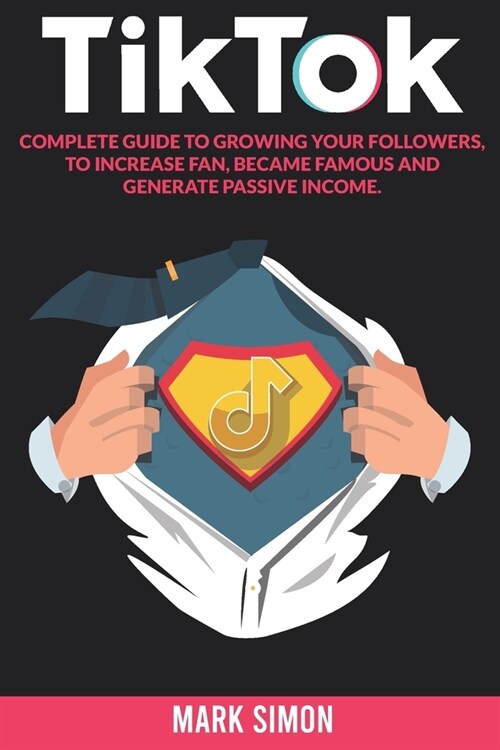 TikTok: Complete Guide to Growing your Followers, to Increase Fan, Became Famous and Generate Passive Income (Paperback)