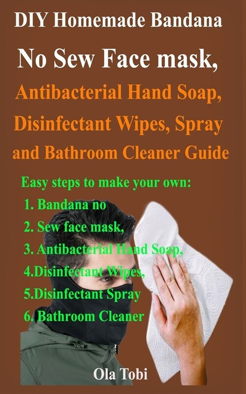 DIY Homemade Bandana No Sew Face mask, Antibacterial Hand Soap, Disinfectant Wipes, Spray and Bathroom Cleaner Guide: Easy steps to make your own Band (Paperback)