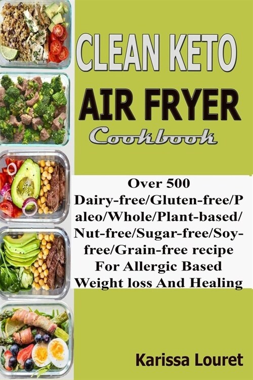 Clean Keto Air Fryer Cookbook: Over 500 Dairy-Free/Gluten-Free/Paleo/Whole/Plant-base/Nut-Free/Sugar-Free/Soy-Free/Grain-Free Recipe For Allergy Base (Paperback)