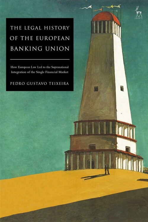 The Legal History of the European Banking Union : How European Law Led to the Supranational Integration of the Single Financial Market (Hardcover)