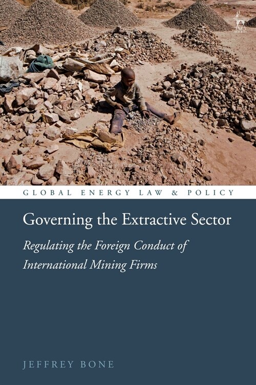 Governing the Extractive Sector : Regulating the Foreign Conduct of International Mining Firms (Hardcover)
