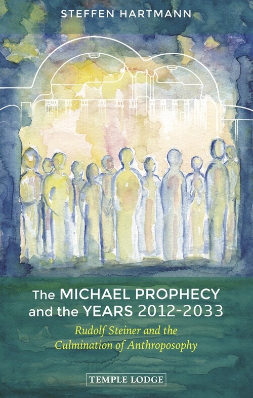 The Michael Prophecy and the Years 2012-2033 : Rudolf Steiner and the Culmination of Anthroposophy (Paperback)