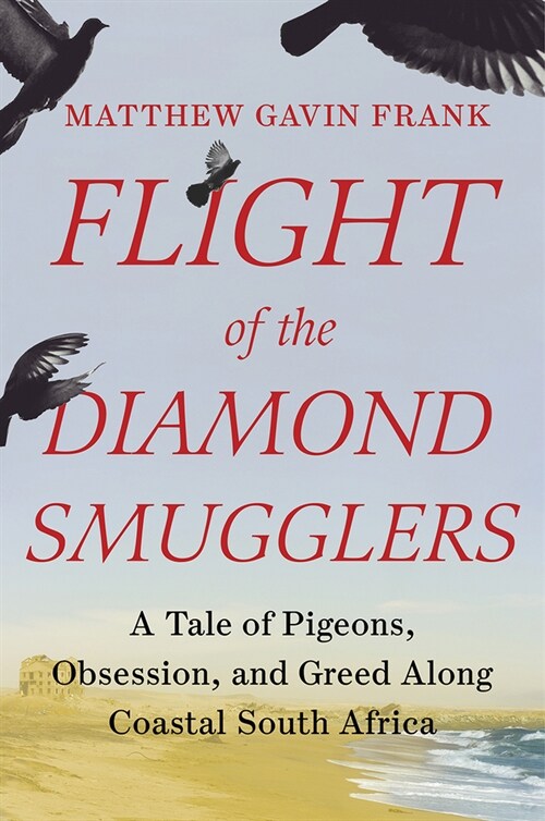 Flight of the Diamond Smugglers: A Tale of Pigeons, Obsession, and Greed Along Coastal South Africa (Hardcover)
