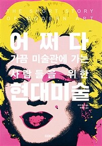 어쩌다 현대미술 :가끔 미술관에 가는 사람들을 위한 