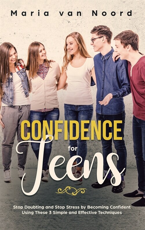 Confidence for Teens: Stop Doubting and Stop Stress by Becoming Confident Using These 3 Simple and Effective Techniques (Hardcover)