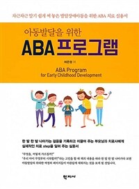 (아동발달을 위한) ABA 프로그램 =차근차근 알기 쉽게 써 놓은 발달장애아동을 위한 ABA 치료 실용서 /ABA program for early childhood development 