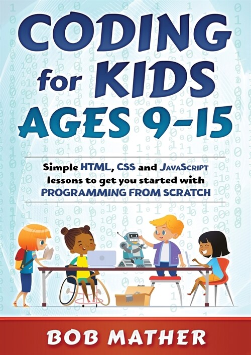 Coding for Kids Ages 9-15: Simple HTML, CSS and JavaScript lessons to get you started with Programming from Scratch (Paperback)