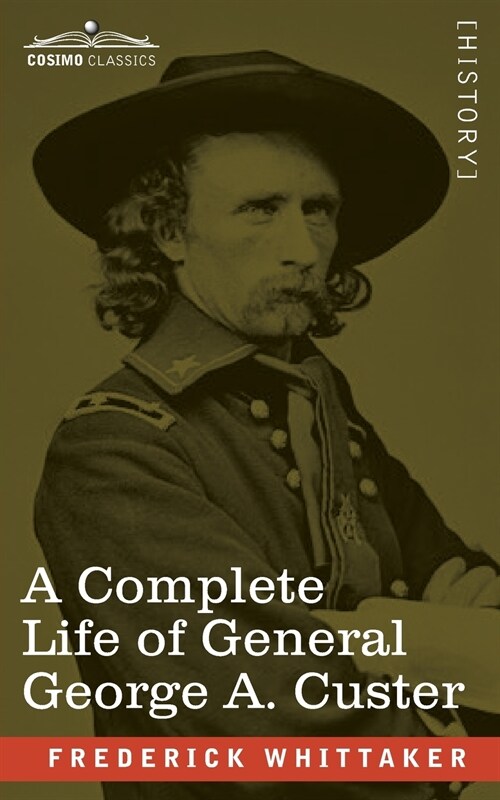 A Complete Life of General George A. Custer: Major-General of Volunteers; Brevet Major-General, U.S. Army; and Lieutenant-Colonel, Seventh U.S. Cavalr (Paperback)