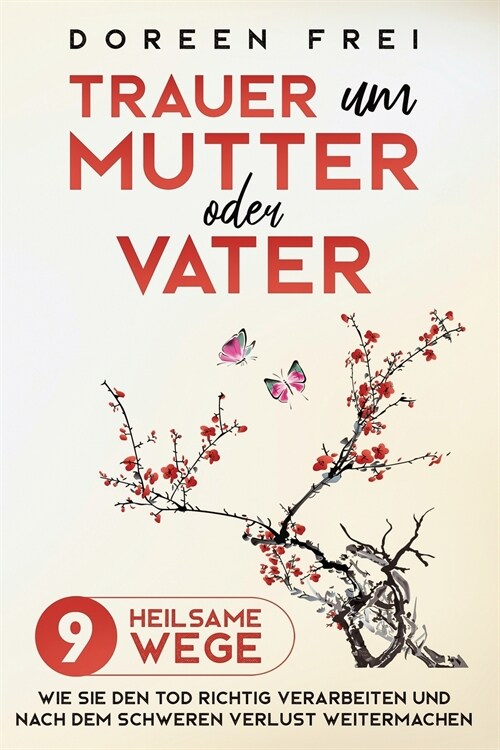 Trauer um Mutter oder Vater: 9 heilsame Wege, wie Sie den Tod richtig verarbeiten und nach dem schweren Verlust weitermachen (Paperback)