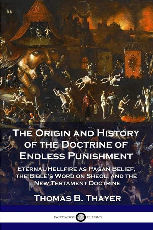 The Origin and History of the Doctrine of Endless Punishment: Eternal Hellfire as Pagan Belief, the Bibles Word on Sheol, and the New Testament Doctr (Paperback)