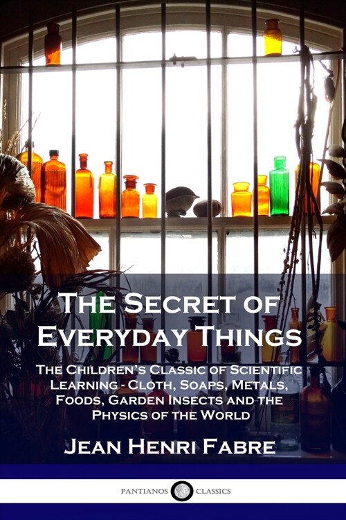 The Secret of Everyday Things: The Childrens Classic of Scientific Learning - Cloth, Soaps, Metals, Foods, Garden Insects and the Physics of the Wor (Paperback)