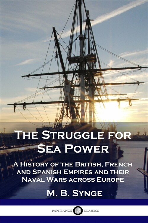 The Struggle for Sea Power: A History of the British, French and Spanish Empires and their Naval Wars across Europe (Paperback)