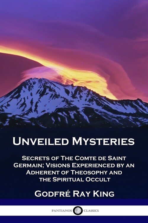Unveiled Mysteries: Secrets of The Comte de Saint Germain; Visions Experienced by an Adherent of Theosophy and the Spiritual Occult (Paperback)