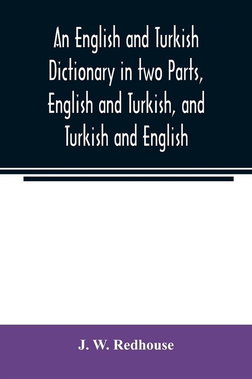 An English and Turkish Dictionary in two Parts, English and Turkish, and Turkish and English; In which the Turkish words are Represented in the orient (Paperback)