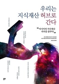 우리는 지식재산 허브로 간다 : 아시아의 지식재산 리더를 꿈꾸다 