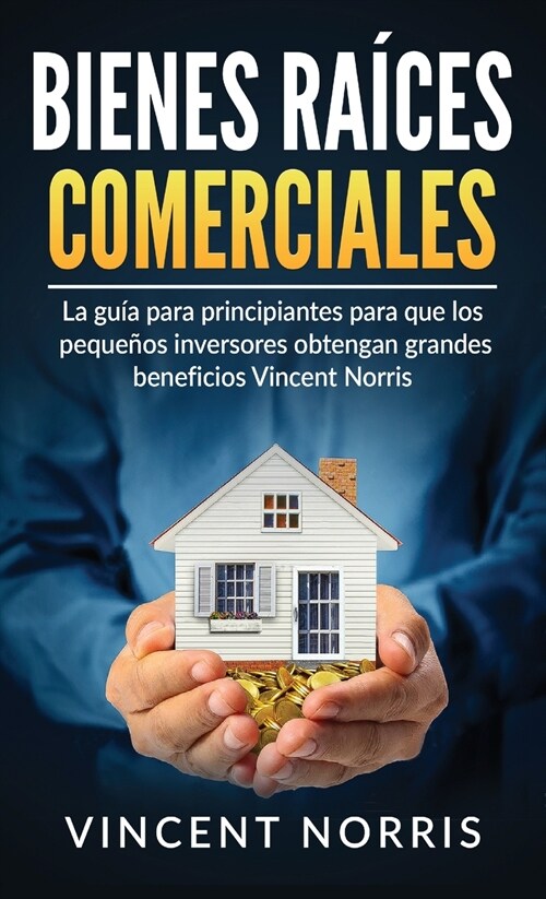 Bienes Ra?es Comerciales: La Gu? Para Principiantes Para Que Los Peque?s Inversores Obtengan Grandes Beneficios (Hardcover)