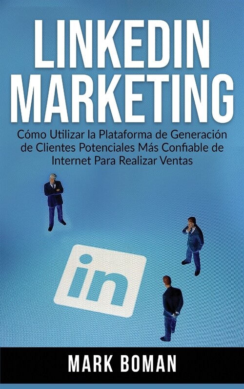 LinkedIn Marketing (Spanish Edition): C?o Utilizar la Plataforma de Generaci? de Clientes Potenciales m? Confiable de Internet Para Realizar Ventas (Hardcover)