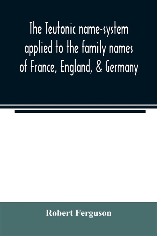 The Teutonic name-system applied to the family names of France, England, & Germany (Paperback)