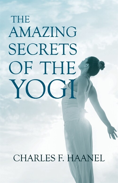 The Amazing Secrets of the Yogi;With a Chapter from St Louis, History of the Fourth City, 1764-1909, Volume Three By Walter Barlow Stevens (Paperback)