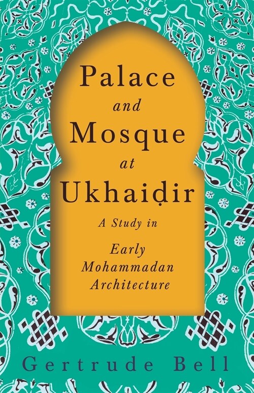 Palace and Mosque at Ukhaiḍir - A Study in Early Mohammadan Architecture (Paperback)