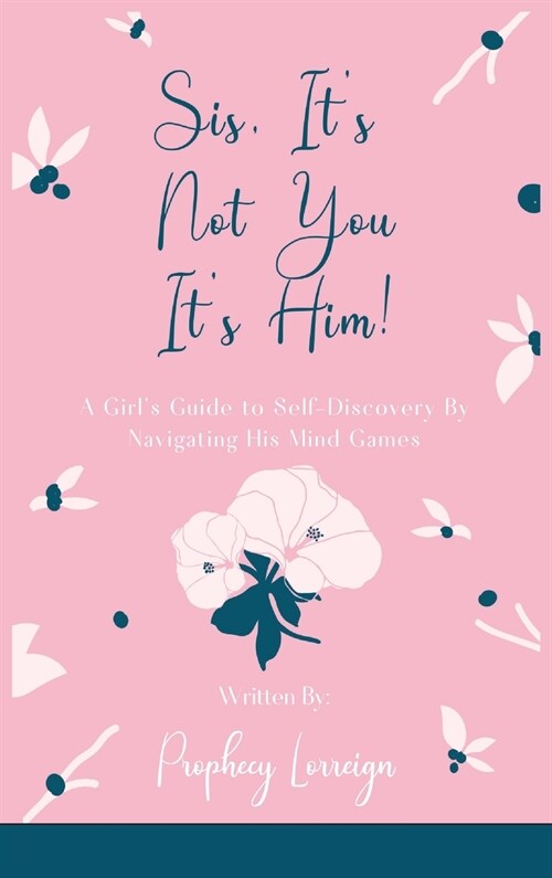 Sis, Its Not You - Its Him!: A Girls Guide to Self-Discovery By Navigating His Mind Games (Hardcover)