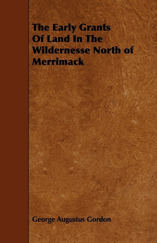 The Early Grants Of Land In The Wildernesse North of Merrimack (Paperback)