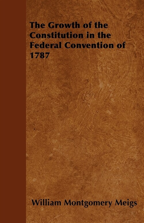 The Growth of the Constitution in the Federal Convention of 1787 (Paperback)