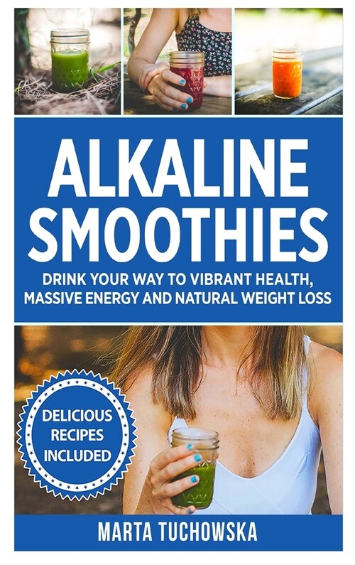 Alkaline Smoothies: Drink Your Way to Vibrant Health, Massive Energy and Natural Weight Loss (Hardcover)