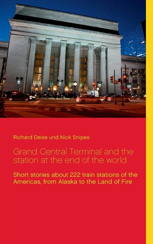 Grand Central Terminal and the station at the end of the world: Short stories about 222 train stations of the Americas, from Alaska to the Land of Fir (Paperback)
