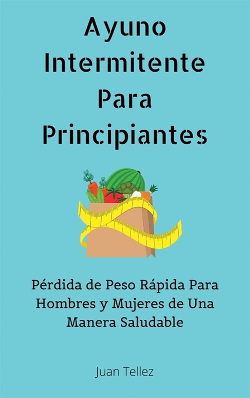 Ayuno Intermitente Para Principiantes: P?dida de Peso R?ida Para Hombres y Mujeres de Una Manera Saludable (Hardcover)