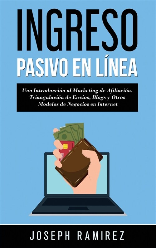 Ingresos Pasivos En L?ea: Una Introducci? al Marketing de Afiliaci?, Triangulaci? de Env?s, Blogs y Otros Modelos de Negocios en Internet (Hardcover)