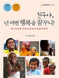 친구야, 넌 어떤 행복을 꿈꾸니? :제3세계 친구들이 보내는 희망의 편지 