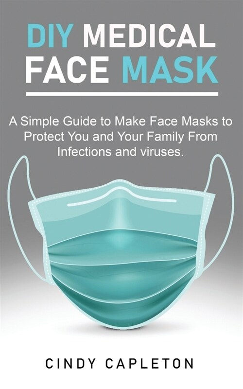 Diy medical face mask: A Simple Guide to Make Face Masks to Protect You and Your Family From Infections and viruses (Paperback)