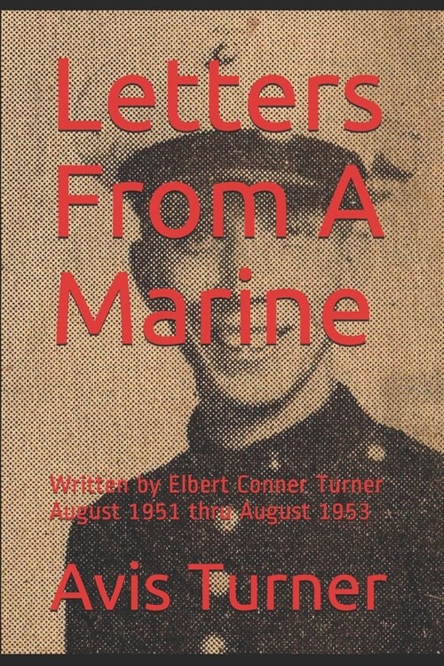 Letters From A Marine: Written by Elbert Conner Turner August 1951 thru August 1953 (Paperback)