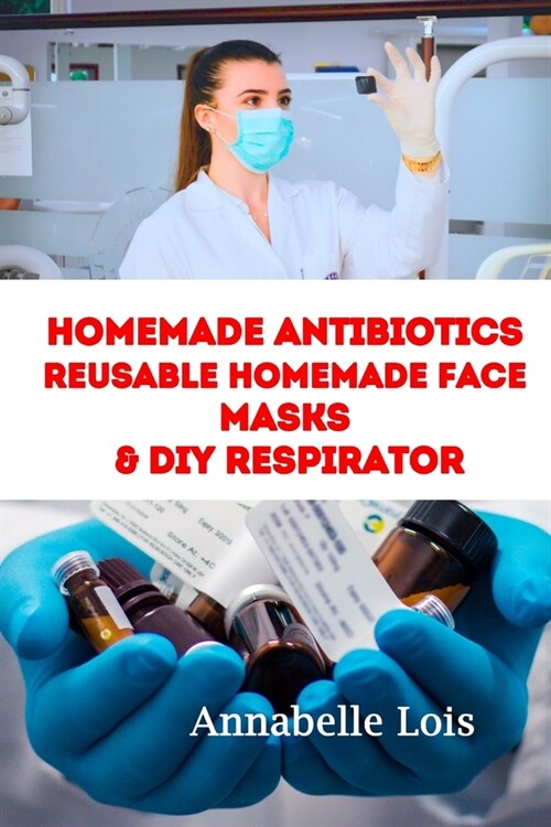 Homemade Antibiotics & Reusable Homemade Face Masks & DIY Respirator (Paperback)