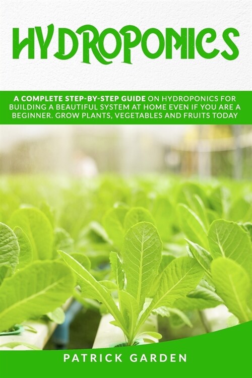 Hydroponics: A Complete Step-By-Step Guide on Hydroponics for Building a Beautiful System at Home Even If You Are a Beginner. Grow (Paperback)
