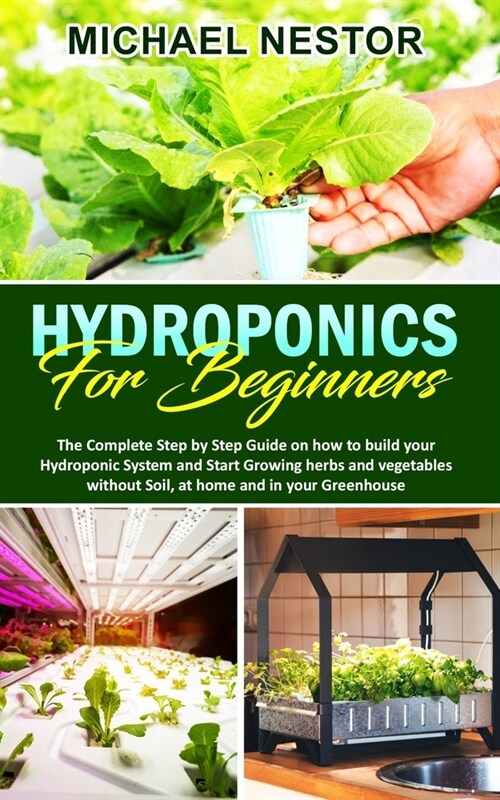 Hydroponics for Beginners: The Complete Step by Step Guide on how to build your Hydroponic System and Start Growing herbs and vegetables without (Paperback)