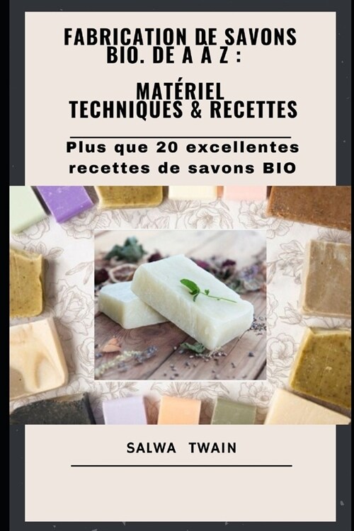 Fabrication de savons BIO. de A ?Z: Mat?iel - Techniques - Recettes: Plus que 20 excellentes recettes de savons BIO (Paperback)