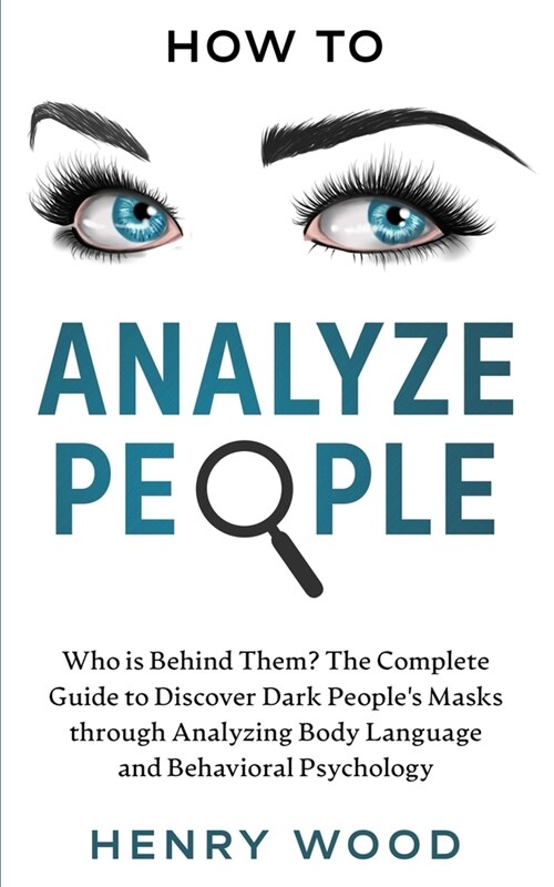 How To Analyze People: Who is Behind Them? The Complete Guide to Discover Dark Peoples Masks through Analyzing Body Language and Behavioral (Paperback)