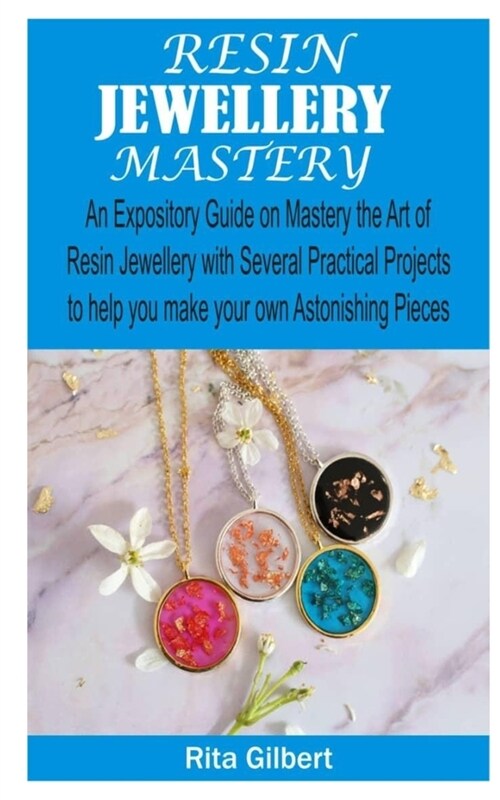 Resin Jewellery Mastery: An Expository Guide on Mastery the Art of Resin Jewellery with Several Practical Projects to Help You Make Your Own As (Paperback)