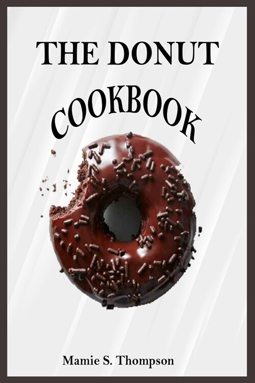 The Donut Cookbook: Quick And Easy Sweet And Savory Baked, Fried Donut And Recent Doughnut Recipe For Doughnut Mini Makers. 2020 Edition (Paperback)