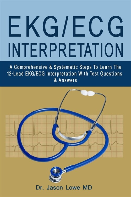 Ekg/ECG Interpretation: A Comprehensive & Systematic Steps To Learn The 12-Lead EKG/ECG Interpretation With Test Questions & Answers (Paperback)