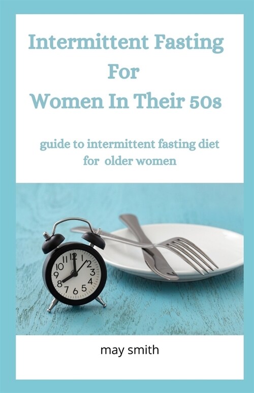 INTERMITTENT FASTING FOR WOMEN IN THEIR 50s: Guide To Intermittent Fating Diet For Older Women (Paperback)