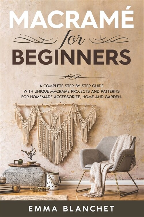 Macram?for beginners: A Complete Step-By-Step Guide With Unique Macram?Projects And Patterns For Homemade Accessorize, Home And Garden (Paperback)