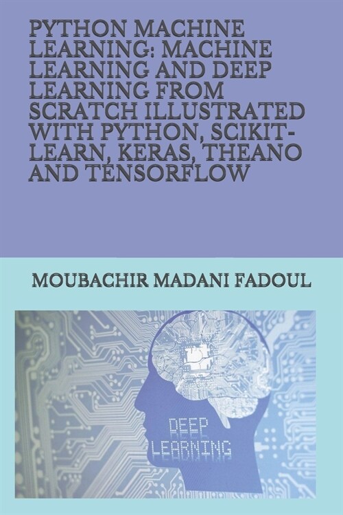 Python Machine Learning: Machine Learning and Deep Learning from Scratch Illustrated with Python, Scikit-Learn, Keras, Theano and Tensorflow (Paperback)