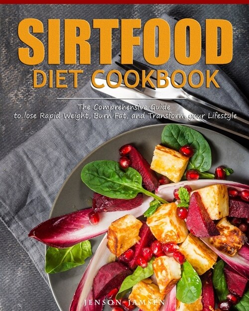 Sirtfood Diet Cookbook: The Comprehensive Guide to lose Rapid Weight, Burn Fat, and Transform your Lifestyle (Paperback)