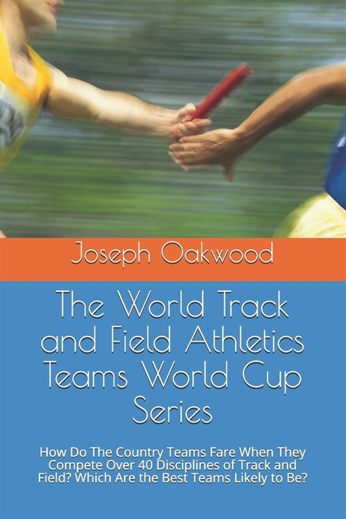 The World Track and Field Athletics Teams World Cup Series: How Do The Country Teams Fare When They Compete Over 40 Disciplines of Track and Field? Wh (Paperback)