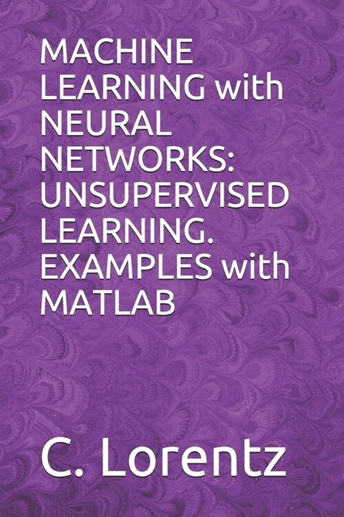 MACHINE LEARNING with NEURAL NETWORKS: UNSUPERVISED LEARNING. EXAMPLES with MATLAB (Paperback)