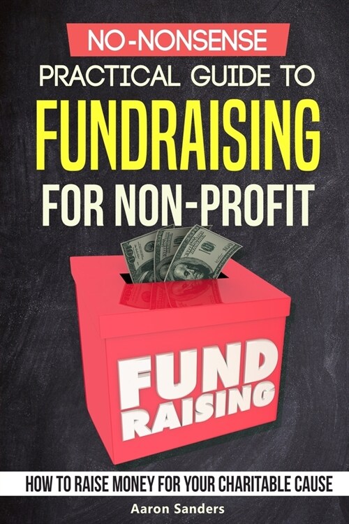 No-Nonsense Practical Guide to Fundraising for Non-Profits: How to Raise Money for Your Charitable Cause Includes Over 20 Fresh Ideas (Paperback)